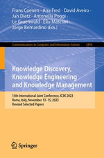 Knowledge Discovery, Knowledge Engineering and Knowledge Management : 15th International Joint Conference, IC3K 2023, Rome, Italy, November 13-15, 2023, Revised Selected Papers - Frans Coenen