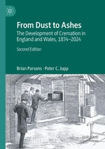 From Dust to Ashes : The Development of Cremation in England and Wales, 1874-2024 - Brian Parsons