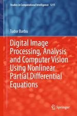 Digital Image Processing, Analysis and Computer Vision Using Nonlinear Partial Differential Equations : Studies in Computational Intelligence : Book 1211 - Tudor Barbu