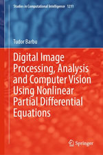Digital Image Processing, Analysis and Computer Vision Using Nonlinear Partial Differential Equations : Studies in Computational Intelligence : Book 1211 - Tudor Barbu