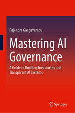 Mastering AI Governance : A Guide to Building Trustworthy and Transparent AI Systems - Rajendra Gangavarapu