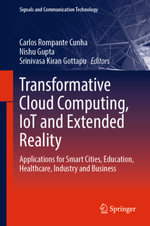 Transformative Cloud Computing, IoT and Extended Reality : Applications for Smart Cities, Education, Healthcare, Industry and Business - Carlos Rompante Cunha