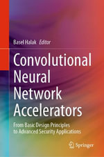 Convolutional Neural Network Accelerators : From Basic Design Principles to Advanced Security Applications - Basel Halak