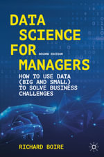 Data Science for Managers : How to Use Data (Big and Small) to Solve Business Challenges - Richard Boire