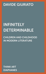 Infinitely Determinable : Children and Childhood in Modern Literature - Davide Giuriato