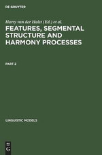 Features, Segmental Structure and Harmony Processes : Linguistic Models - Harry van der Hulst