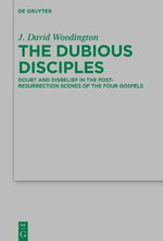The Dubious Disciples : Doubt and Disbelief in the Post-Resurrection Scenes of the Four Gospels - J. David Woodington