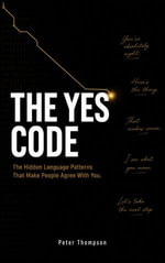 The Yes Code : The Hidden Language Patterns That Make People Agree With You - Peter Thompson
