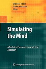 Simulating the Mind : A Technical Neuropsychoanalytical Approach - Dietmar Dietrich
