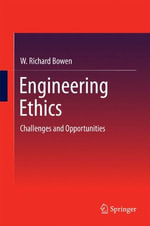 Engineering Ethics : Challenges and Opportunities - W. Richard Bowen