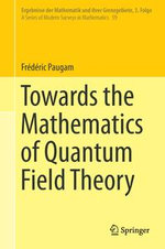 Towards the Mathematics of Quantum Field Theory : Ergebnisse der Mathematik und ihrer Grenzgebiete. 3. Folge / A Series of Modern Surveys in Mathematics : Book 59 - Frédéric Paugam