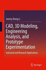 CAD, 3D Modeling, Engineering Analysis, and Prototype Experimentation : Industrial and Research Applications - Jeremy Zheng Li