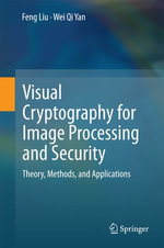 Visual Cryptography for Image Processing and Security : Theory, Methods, and Applications - Feng Liu