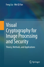 Visual Cryptography for Image Processing and Security : Theory, Methods, and Applications - Feng Liu