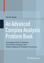 An Advanced Complex Analysis Problem Book : Topological Vector Spaces, Functional Analysis, and Hilbert Spaces of Analytic Functions - Daniel Alpay
