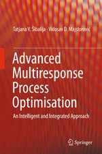 Advanced Multiresponse Process Optimisation : An Intelligent and Integrated Approach - Tatjana V. ibalija