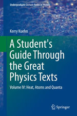 A Student's Guide Through the Great Physics Texts : Volume IV: Heat, Atoms and Quanta - Kerry Kuehn