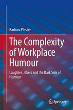 The Complexity of Workplace Humour : Laughter, Jokers and the Dark Side of Humour - Barbara Plester