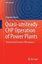 Quasi-unsteady CHP Operation of Power Plants : Thermal and Economic Effectiveness - Zbigniew Buryn