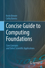 Concise Guide to Computing Foundations : Core Concepts and Select Scientific Applications - Cathy Bareiss