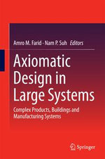 Axiomatic Design in Large Systems : Complex Products, Buildings and Manufacturing Systems - Amro M. Farid