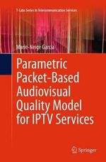 Parametric Packet-based Audiovisual Quality Model for IPTV services : T-labs Series in Telecommunication Services - Marie-Neige Garcia