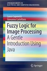 Fuzzy Logic for Image Processing : A Gentle Introduction Using Java - Giovanna Castellano