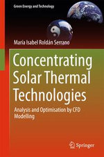 Concentrating Solar Thermal Technologies : Analysis and Optimisation by CFD Modelling - Maria Isabel Roldán Serrano