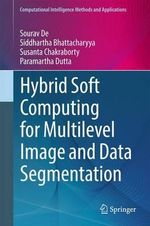 Hybrid Soft Computing for Multilevel Image and Data Segmentation : Computational Intelligence Methods and Applications - Sourav De
