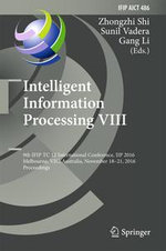 Intelligent Information Processing VIII : 9th IFIP TC 12 International Conference, IIP 2016, Melbourne, VIC, Australia, November 18-21, 2016, Proceedings - Sunil Vadera and Gang Li Zhongzhi Shi