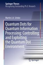 Quantum Dots for Quantum Information Processing : Controlling and Exploiting the Quantum Dot Environment - Martin J. A. Schütz