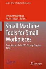 Small Machine Tools for Small Workpieces : Final Report of the DFG Priority Program 1476 - Jens Peter Wulfsberg