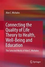 Connecting the Quality of Life Theory to Health, Well-being and Education : The Selected Works of Alex C. Michalos - Alex C. Michalos