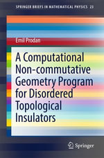 A Computational Non-commutative Geometry Program for Disordered Topological Insulators : SpringerBriefs in Mathematical Physics : Book 23 - Emil Prodan