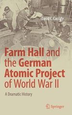 Farm Hall and the German Atomic Project of World War II : A Dramatic History - David C. Cassidy