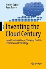 Inventing the Cloud Century : How Cloudiness Keeps Changing Our Life, Economy and Technology - Marcus Oppitz