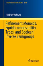 Refinement Monoids, Equidecomposability Types, and Boolean Inverse Semigroups : Lecture Notes in Mathematics : Book 2188 - Friedrich Wehrung