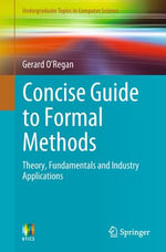 Concise Guide to Formal Methods : Theory, Fundamentals and Industry Applications - Gerard O'Regan