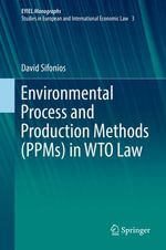 Environmental Process and Production Methods (PPMs) in WTO Law : European Yearbook of International Economic Law : Book 3 - David Sifonios