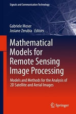 Mathematical Models for Remote Sensing Image Processing : Models and Methods for the Analysis of 2D Satellite and Aerial Images - Gabriele Moser