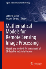 Mathematical Models for Remote Sensing Image Processing : Models and Methods for the Analysis of 2D Satellite and Aerial Images - Gabriele Moser