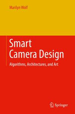 Smart Camera Design : Algorithms, Architectures, and Art - Marilyn Wolf