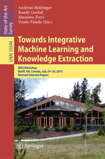 Towards Integrative Machine Learning and Knowledge Extraction : BIRS Workshop, Banff, AB, Canada, July 24-26, 2015, Revised Selected Papers - Randy Goebel