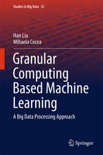 Granular Computing Based Machine Learning : A Big Data Processing Approach - Mihaela Cocea