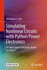 Simulating Nonlinear Circuits with Python Power Electronics : An Open-Source Simulator, Based on Python - Shivkumar V. Iyer