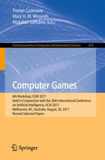 Computer Games : 6th Workshop, CGW 2017, Held in Conjunction with the 26th International Conference on Artificial Intelligence, IJCAI 2017, Melbourne, VIC, Australia, August, 20, 2017, Revised Selected Papers - Author