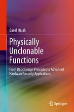 Physically Unclonable Functions : From Basic Design Principles to Advanced Hardware Security Applications - Basel Halak