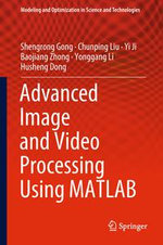 Advanced Image and Video Processing Using MATLAB : Modeling and Optimization in Science and Technologies : Book 12 - Shengrong Gong