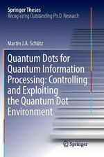 Quantum Dots for Quantum Information Processing : Controlling and Exploiting the Quantum Dot Environment - Martin J. A. Schutz