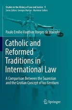 Catholic and Reformed Traditions in International Law : A Comparison Between the Suarezian and the Grotian Concept of Ius Gentium - Paulo Emilio Vauthier Borges de Macedo